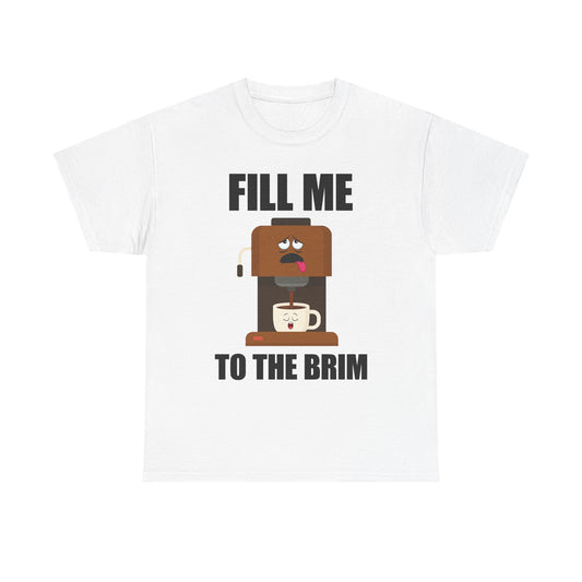 Fill Me To The Brim T-Shirt