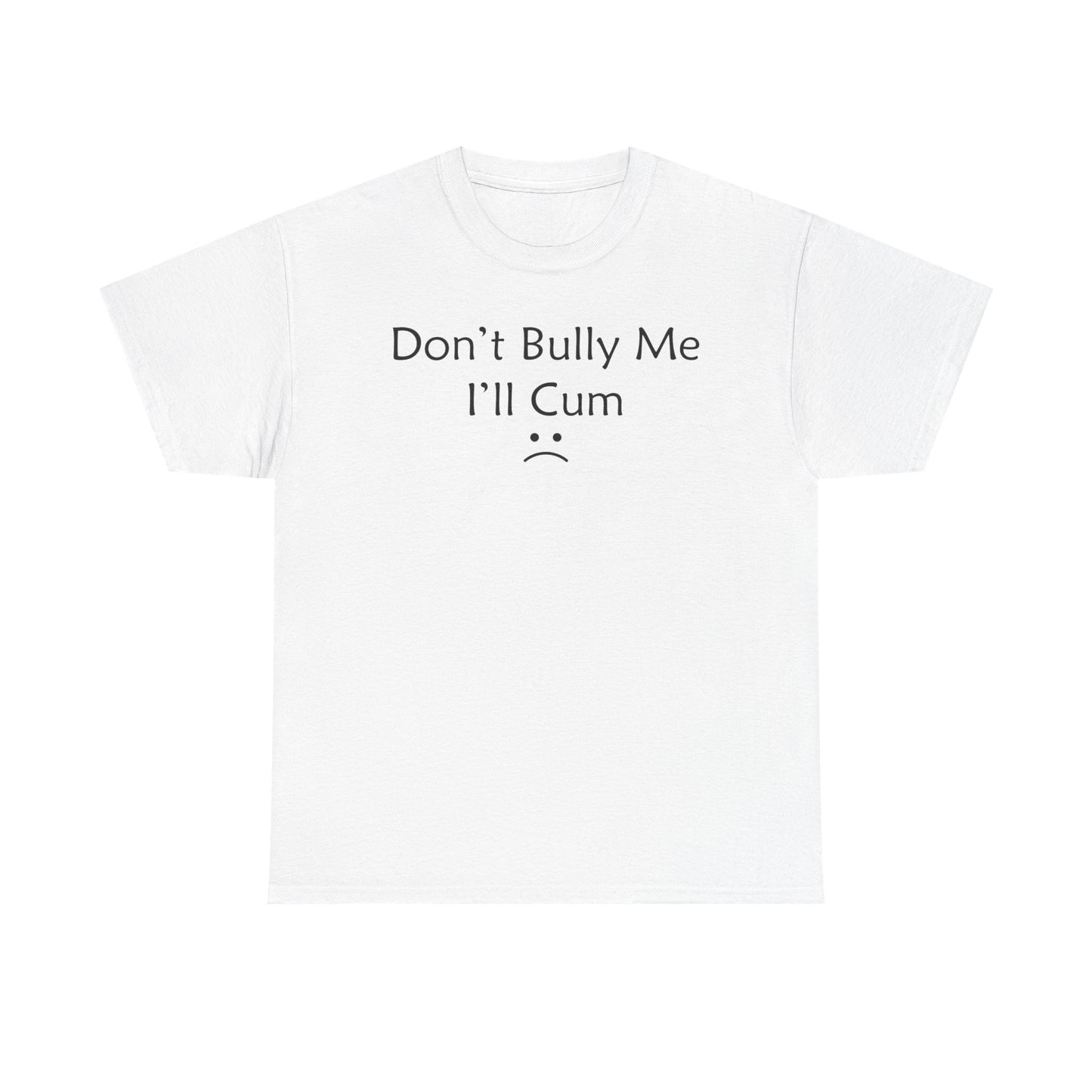 Don't Bully Me I'll Cum T-Shirt
