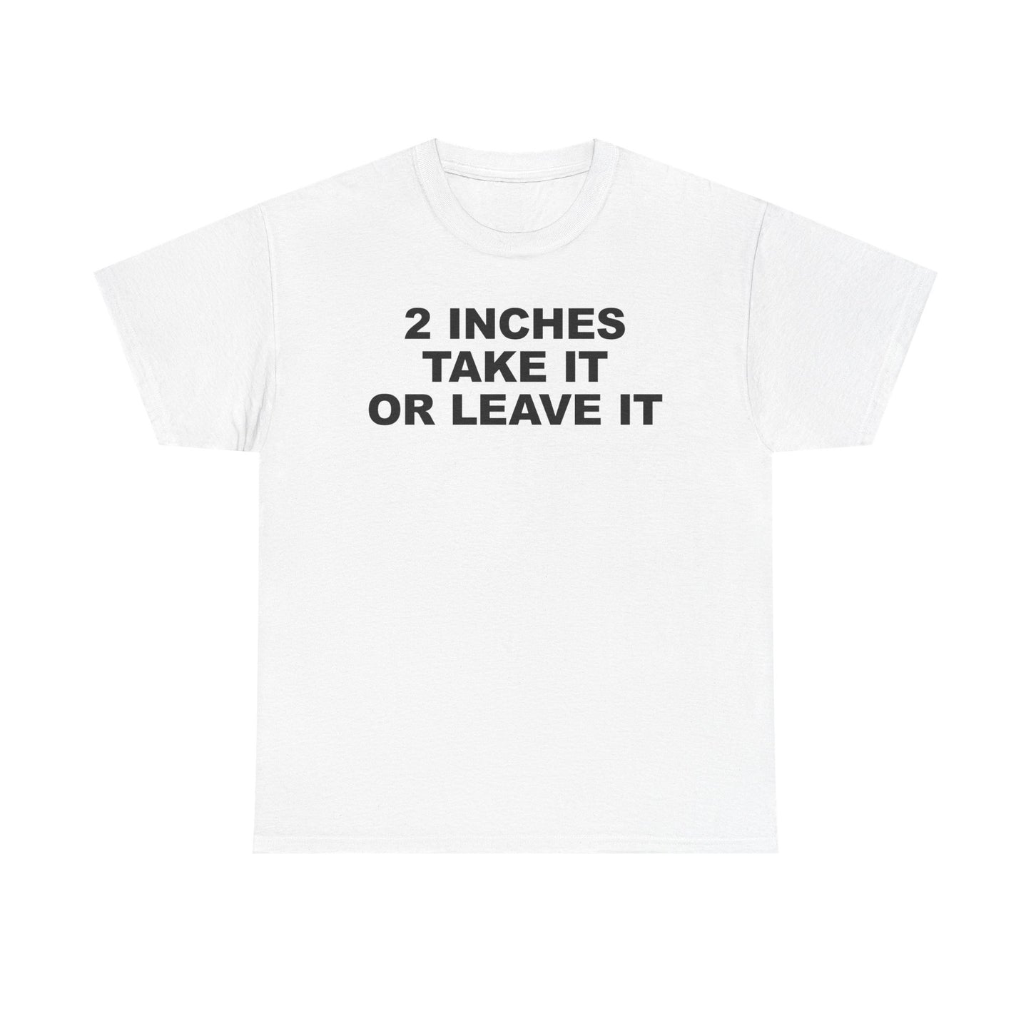 2 Inches Take It Or Leave It T-Shirt