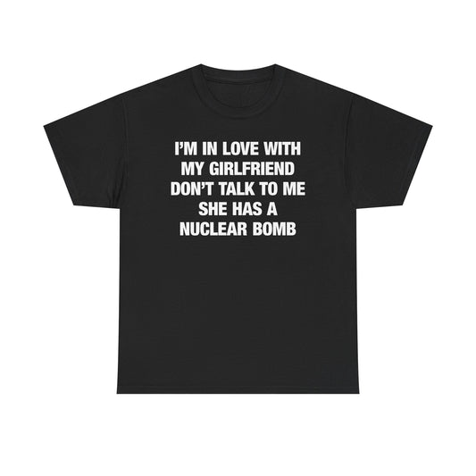 I'm In Love With My Girlfriend Don't Talk To Me She Has A Nuclear Bomb T-Shirt